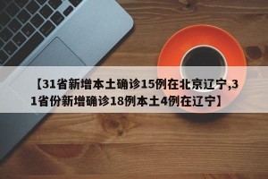 【31省新增本土确诊15例在北京辽宁,31省份新增确诊18例本土4例在辽宁】