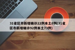 31省区市新增确诊22例本土8例(31省区市新增确诊92例本土73例)