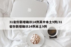 31省份新增确诊14例其中本土9例/31省份新增确诊24例本土9例