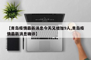 【青岛疫情最新消息今天又增加9人,青岛疫情最新消息确诊】