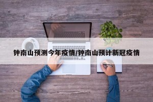 钟南山预测今年疫情/钟南山预计新冠疫情