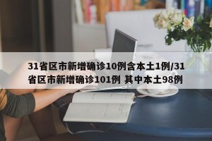 31省区市新增确诊10例含本土1例/31省区市新增确诊101例 其中本土98例