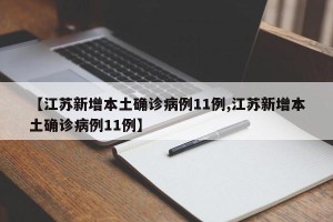 【江苏新增本土确诊病例11例,江苏新增本土确诊病例11例】