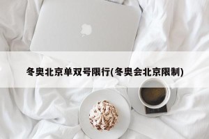 冬奥北京单双号限行(冬奥会北京限制)