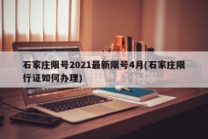 石家庄限号2021最新限号4月(石家庄限行证如何办理)