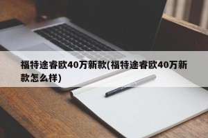 福特途睿欧40万新款(福特途睿欧40万新款怎么样)