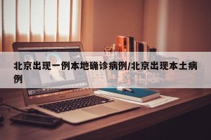 北京出现一例本地确诊病例/北京出现本土病例