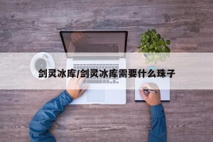 剑灵冰库/剑灵冰库需要什么珠子