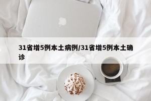 31省增5例本土病例/31省增5例本土确诊