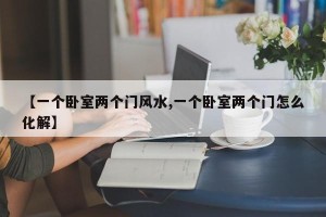 【一个卧室两个门风水,一个卧室两个门怎么化解】