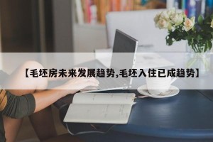 【毛坯房未来发展趋势,毛坯入住已成趋势】
