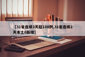 【31省连续3天超100例,31省连续2天本土0新增】