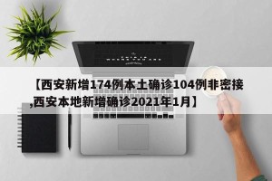 【西安新增174例本土确诊104例非密接,西安本地新增确诊2021年1月】
