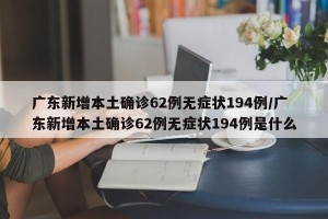 广东新增本土确诊62例无症状194例/广东新增本土确诊62例无症状194例是什么