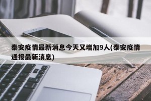 泰安疫情最新消息今天又增加9人(泰安疫情通报最新消息)