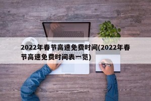 2022年春节高速免费时间(2022年春节高速免费时间表一览)