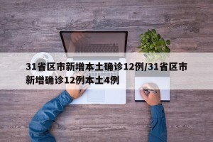 31省区市新增本土确诊12例/31省区市新增确诊12例本土4例