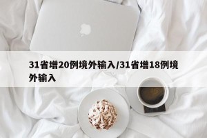 31省增20例境外输入/31省增18例境外输入