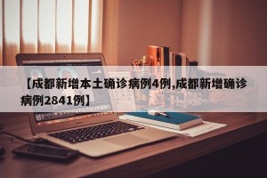 【成都新增本土确诊病例4例,成都新增确诊病例2841例】