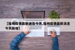【福州疫情最新通告今天,福州疫情最新消息今天新增】