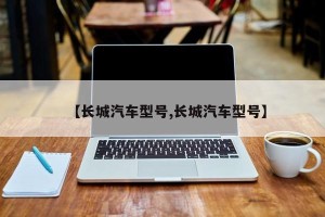 【长城汽车型号,长城汽车型号】
