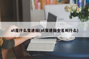 at是什么变速箱(at变速箱全名叫什么)