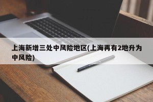 上海新增三处中风险地区(上海再有2地升为中风险)
