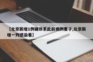 【北京新增1例确诊系此前病例妻子,北京新增一列感染着】