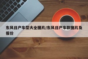东风日产车型大全图片/东风日产车款图片及报价