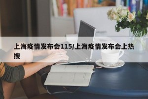上海疫情发布会115/上海疫情发布会上热搜