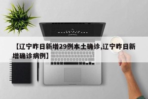 【辽宁昨日新增29例本土确诊,辽宁昨日新增确诊病例】