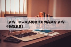 【青岛一中学现多例确诊升为高风险,青岛1中最新消息】