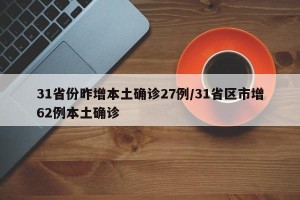 31省份昨增本土确诊27例/31省区市增62例本土确诊