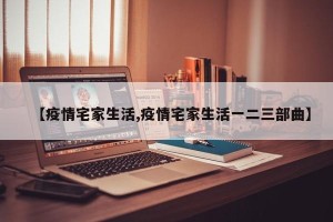 【疫情宅家生活,疫情宅家生活一二三部曲】