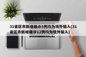 31省区市新增确诊5例均为境外输入(31省区市新增确诊12例均为境外输入)