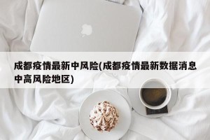成都疫情最新中风险(成都疫情最新数据消息中高风险地区)