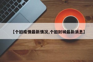 【个旧疫情最新情况,个旧封城最新消息】