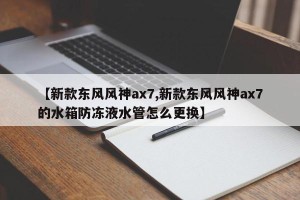 【新款东风风神ax7,新款东风风神ax7的水箱防冻液水管怎么更换】