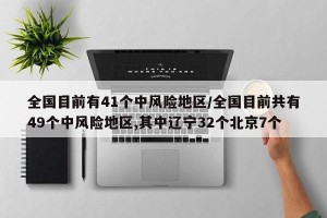 全国目前有41个中风险地区/全国目前共有49个中风险地区,其中辽宁32个北京7个