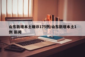 山东新增本土确诊175例/山东新增本土1例 新闻