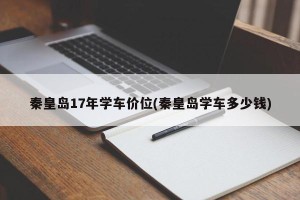 秦皇岛17年学车价位(秦皇岛学车多少钱)