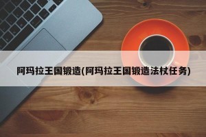 阿玛拉王国锻造(阿玛拉王国锻造法杖任务)