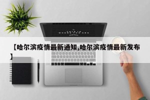 【哈尔滨疫情最新通知,哈尔滨疫情最新发布】