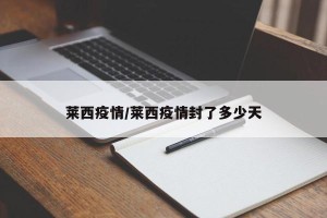 莱西疫情/莱西疫情封了多少天