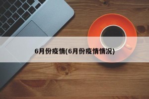 6月份疫情(6月份疫情情况)