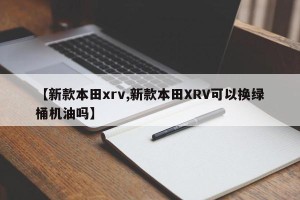 【新款本田xrv,新款本田XRV可以换绿桶机油吗】