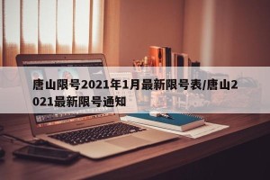 唐山限号2021年1月最新限号表/唐山2021最新限号通知
