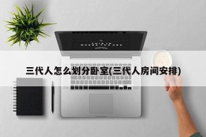 三代人怎么划分卧室(三代人房间安排)