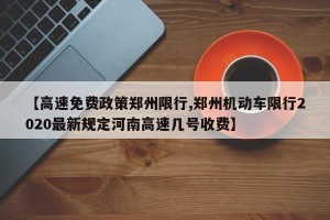 【高速免费政策郑州限行,郑州机动车限行2020最新规定河南高速几号收费】