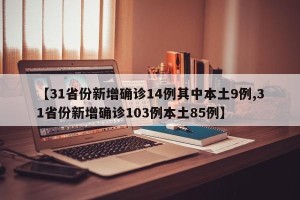 【31省份新增确诊14例其中本土9例,31省份新增确诊103例本土85例】